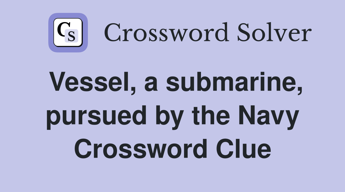 Vessel, a submarine, pursued by the Navy - Crossword Clue Answers